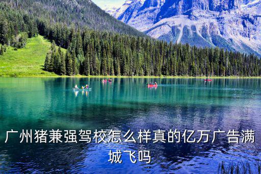 廣州豬兼強駕校怎么樣真的億萬廣告滿城飛嗎