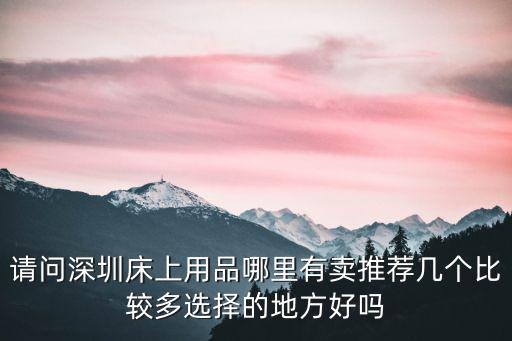深圳哪里有床單批發，深圳有幾個床上用品批發市場最大的哪里