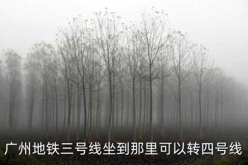 廣州地鐵三號線坐到那里可以轉(zhuǎn)四號線