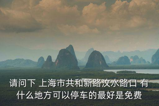 請(qǐng)問下 上海市共和新路汶水路口 有什么地方可以停車的最好是免費(fèi)
