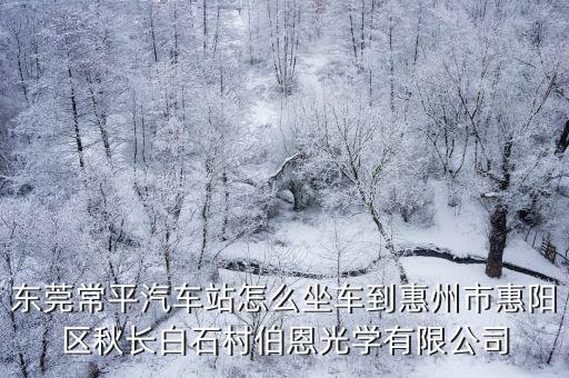 東莞常平汽車(chē)站怎么坐車(chē)到惠州市惠陽(yáng)區(qū)秋長(zhǎng)白石村伯恩光學(xué)有限公司