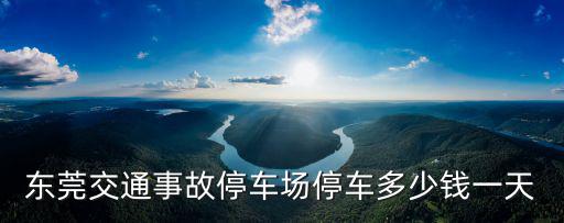 東莞交通事故停車場停車多少錢一天