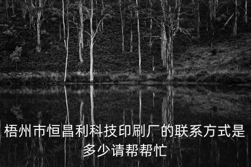 梧州市恒昌利科技印刷廠的聯系方式是多少請幫幫忙