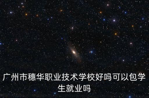 廣州市穗華職業技術學校好嗎可以包學生就業嗎