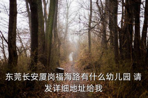 東莞長安廈崗福海路有什么幼兒園 請發詳細地址給我