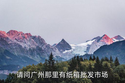 請問廣州那里有紙箱批發市場
