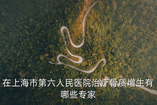在上海市第六人民醫(yī)院治療骨質(zhì)增生有哪些專家