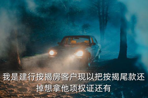 我是建行按揭房客戶現以把按揭尾款還掉想拿他項權證還有