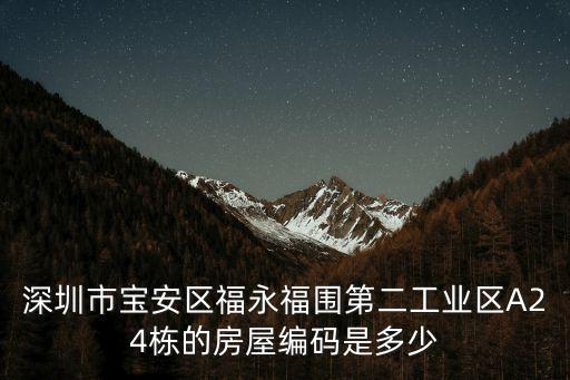 深圳歐景城s2棟，深圳市寶安區(qū)福永福圍第二工業(yè)區(qū)A24棟的房屋編碼是多少