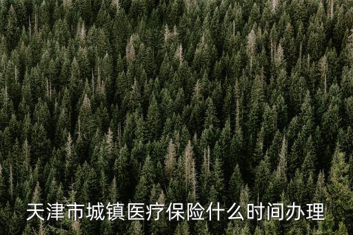 天津市城鎮醫療保險什么時間辦理
