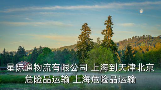 星際通物流有限公司 上海到天津北京危險品運輸 上海危險品運輸