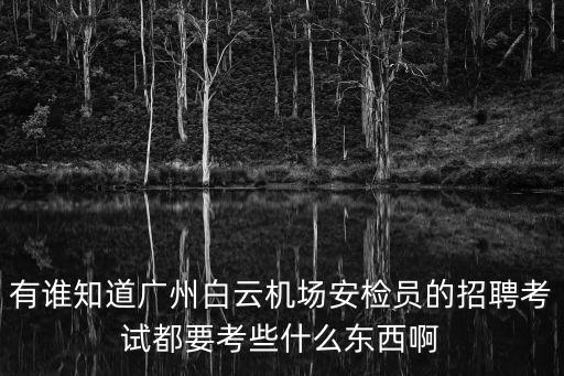 有誰知道廣州白云機場安檢員的招聘考試都要考些什么東西啊