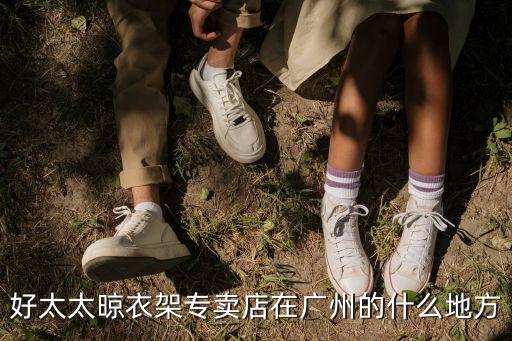 好太太晾衣架專賣店在廣州的什么地方