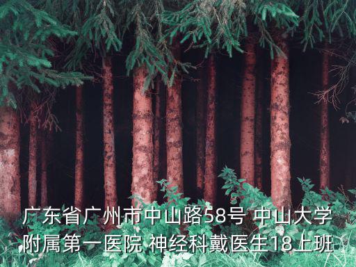 廣東省廣州市中山路58號 中山大學(xué)附屬第一醫(yī)院 神經(jīng)科戴醫(yī)生18上班