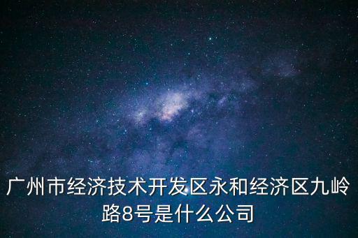 廣州市經(jīng)濟(jì)技術(shù)開發(fā)區(qū)永和經(jīng)濟(jì)區(qū)九嶺路8號(hào)是什么公司