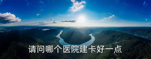 請問哪個醫院建卡好一點