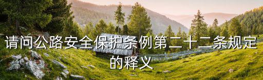 請問公路安全保護條例第二十二條規定的釋義