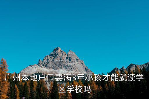廣州本地戶口要滿3年小孩才能就讀學區學校嗎