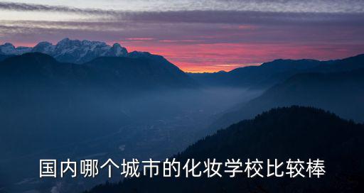國內哪個城市的化妝學校比較棒