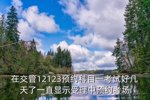 在交管12123預(yù)約科目一考試好幾天了一直顯示受理中預(yù)約考場