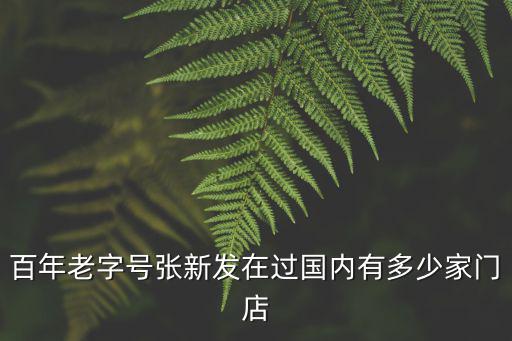 百年老字號張新發在過國內有多少家門店