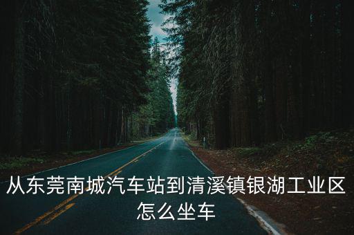 從東莞南城汽車站到清溪鎮銀湖工業區怎么坐車