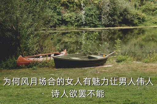為何風月場合的女人有魅力讓男人偉人詩人欲罷不能