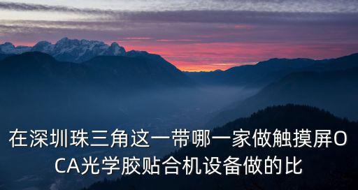 在深圳珠三角這一帶哪一家做觸摸屏OCA光學膠貼合機設備做的比