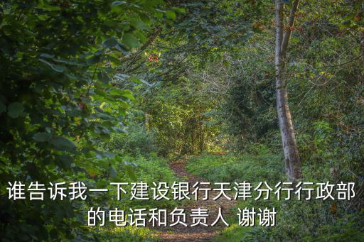 天津市靜海區建設銀行電話多少，誰告訴我一下建設銀行天津分行行政部的電話和負責人 謝謝