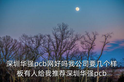 深圳華強(qiáng)pcb網(wǎng)好嗎我公司要幾個樣板有人給我推薦深圳華強(qiáng)pcb