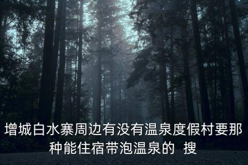 增城白水寨周邊有沒(méi)有溫泉度假村要那種能住宿帶泡溫泉的  搜