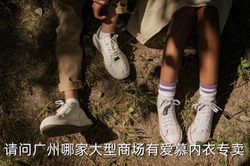 廣州愛慕內(nèi)衣店，請問廣州哪家大型商場有愛慕內(nèi)衣專賣