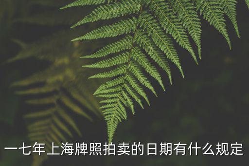 一七年上海牌照拍賣的日期有什么規定