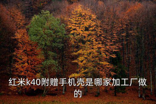紅米k40附贈手機殼是哪家加工廠做的