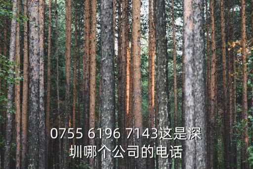 0755 6196 7143這是深圳哪個公司的電話