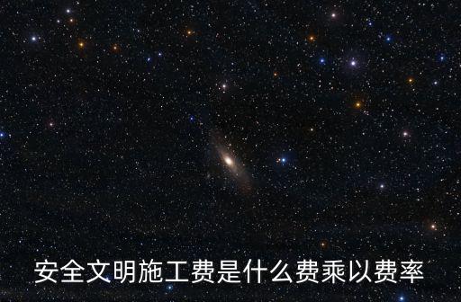 安全文明施工費是什么費乘以費率