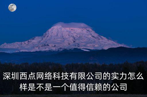 深圳市石器網絡科技，深圳西點網絡科技有限公司的實力怎么樣是不是一個值得信賴的公司