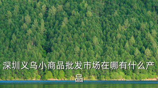深圳義烏小商品批發市場在哪有什么產品