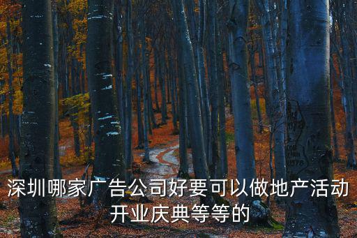 深圳哪家廣告公司好要可以做地產活動 開業慶典等等的