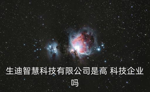 生迪智慧科技有限公司是高 科技企業(yè)嗎