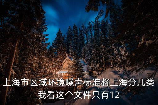上海市區(qū)域環(huán)境噪聲標(biāo)準(zhǔn)將上海分幾類我看這個(gè)文件只有12