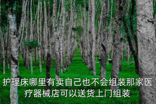 護理床哪里有賣自己也不會組裝那家醫療器械店可以送貨上門組裝