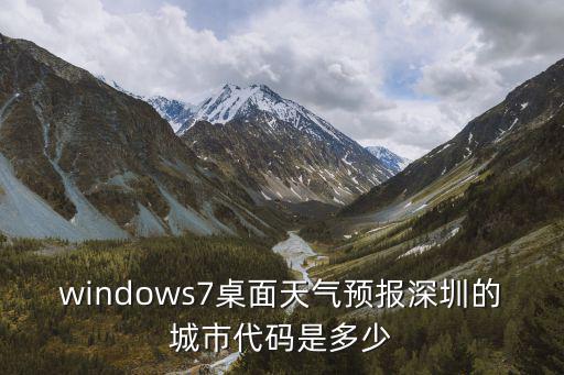 windows7桌面天氣預(yù)報深圳的城市代碼是多少