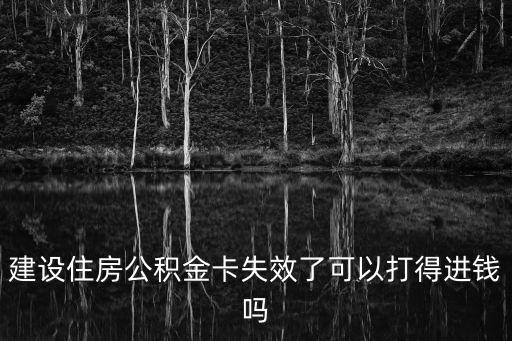 建設(shè)住房公積金卡失效了可以打得進(jìn)錢嗎