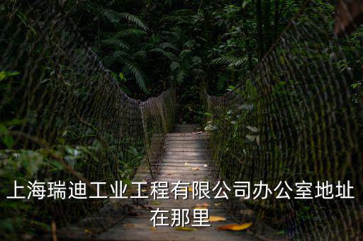 上海瑞迪工業(yè)工程有限公司辦公室地址在那里