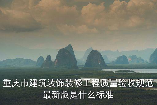 重慶市建筑裝飾裝修工程質(zhì)量驗收規(guī)范最新版是什么標準