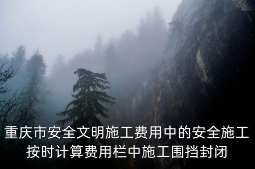 重慶市安全文明施工費(fèi)用中的安全施工按時(shí)計(jì)算費(fèi)用欄中施工圍擋封閉