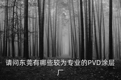 請問東莞有哪些較為專業的PVD涂層廠