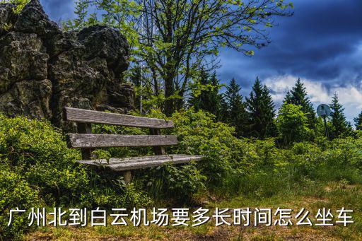 廣州北到白云機場要多長時間怎么坐車