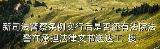 新司法警察條例實行后是否還有法院法警在承擔法律文書送達工  搜